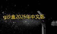 g沙盒2025年中文版下载 v15.17.3 人气热度 ：19℃